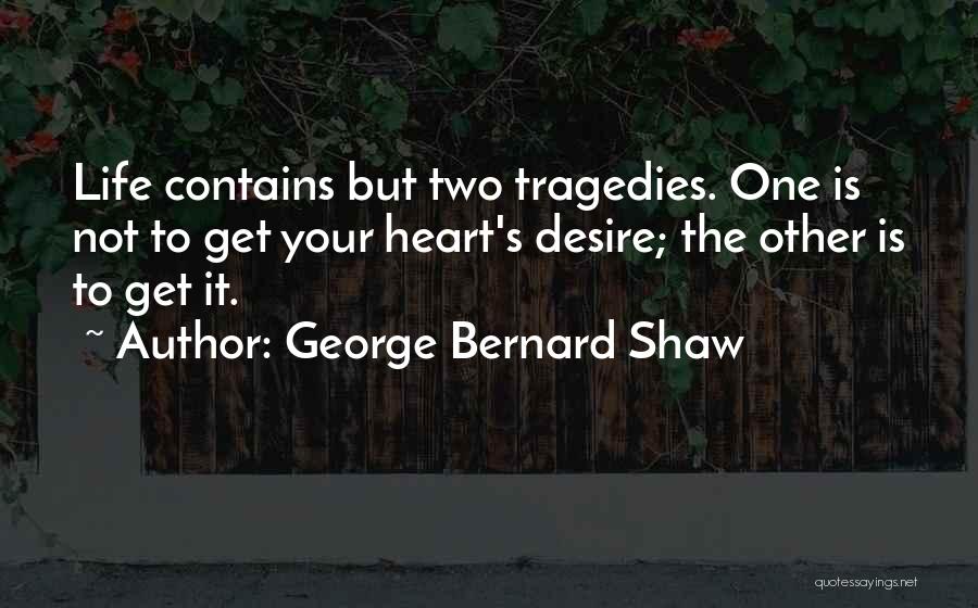 George Bernard Shaw Quotes: Life Contains But Two Tragedies. One Is Not To Get Your Heart's Desire; The Other Is To Get It.