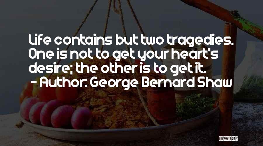 George Bernard Shaw Quotes: Life Contains But Two Tragedies. One Is Not To Get Your Heart's Desire; The Other Is To Get It.