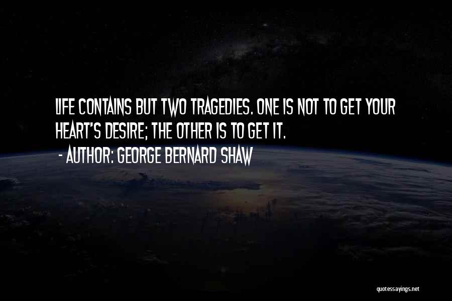 George Bernard Shaw Quotes: Life Contains But Two Tragedies. One Is Not To Get Your Heart's Desire; The Other Is To Get It.