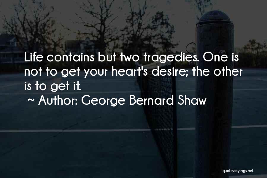 George Bernard Shaw Quotes: Life Contains But Two Tragedies. One Is Not To Get Your Heart's Desire; The Other Is To Get It.