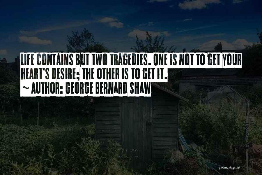 George Bernard Shaw Quotes: Life Contains But Two Tragedies. One Is Not To Get Your Heart's Desire; The Other Is To Get It.