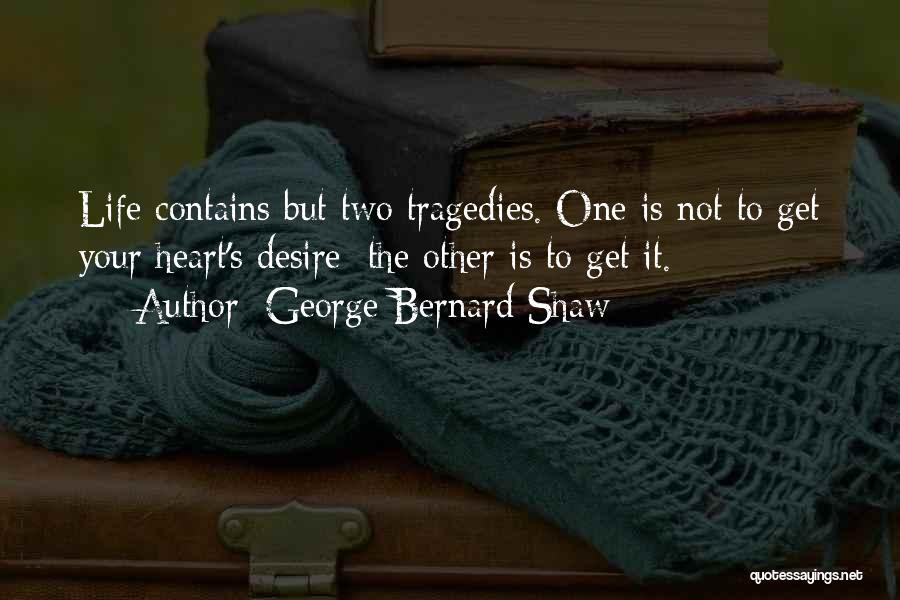 George Bernard Shaw Quotes: Life Contains But Two Tragedies. One Is Not To Get Your Heart's Desire; The Other Is To Get It.