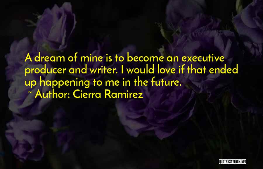 Cierra Ramirez Quotes: A Dream Of Mine Is To Become An Executive Producer And Writer. I Would Love If That Ended Up Happening