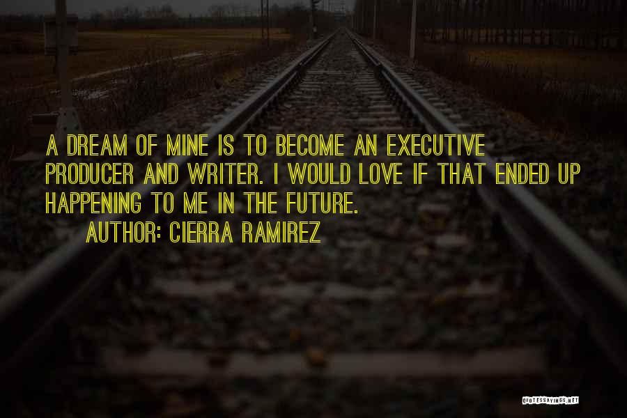 Cierra Ramirez Quotes: A Dream Of Mine Is To Become An Executive Producer And Writer. I Would Love If That Ended Up Happening