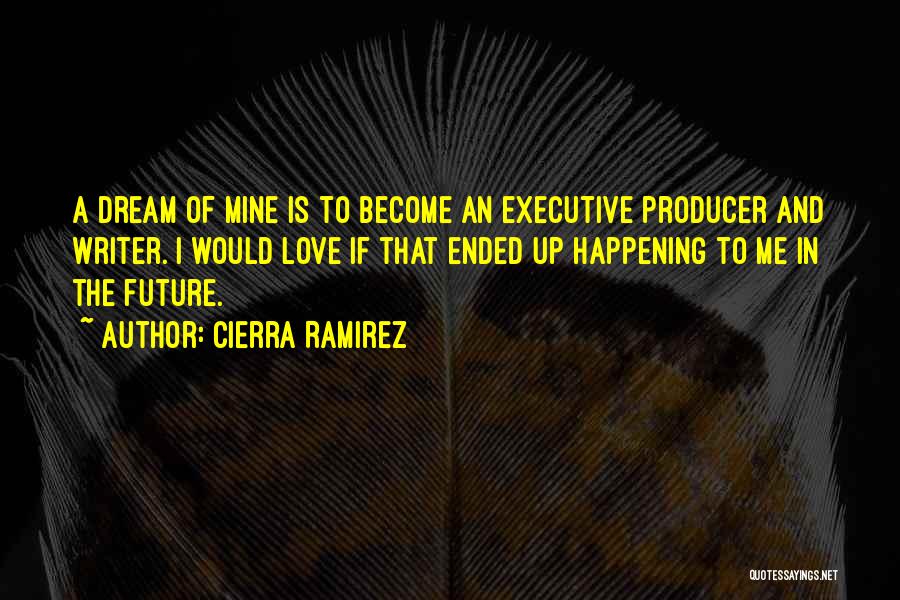 Cierra Ramirez Quotes: A Dream Of Mine Is To Become An Executive Producer And Writer. I Would Love If That Ended Up Happening