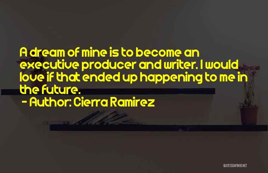 Cierra Ramirez Quotes: A Dream Of Mine Is To Become An Executive Producer And Writer. I Would Love If That Ended Up Happening