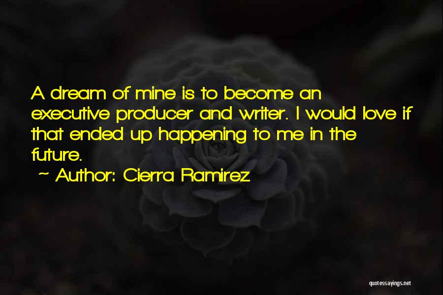 Cierra Ramirez Quotes: A Dream Of Mine Is To Become An Executive Producer And Writer. I Would Love If That Ended Up Happening