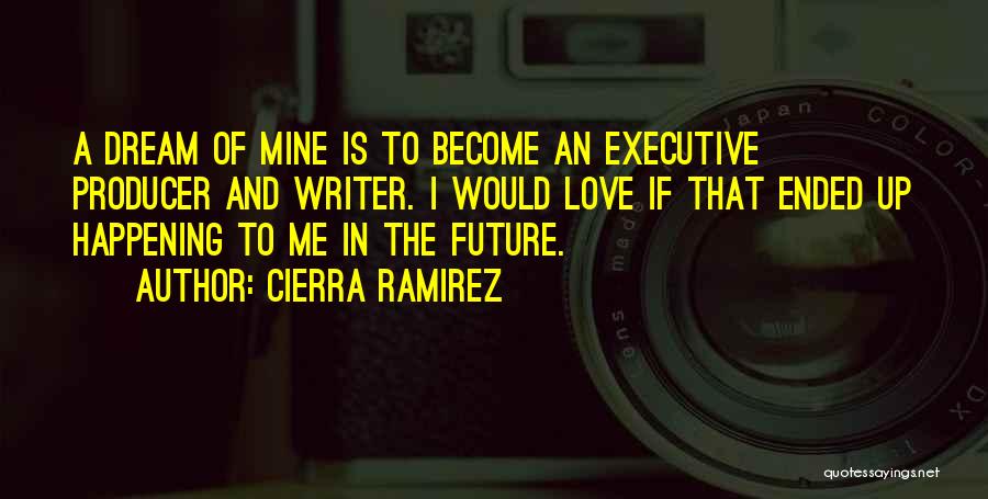 Cierra Ramirez Quotes: A Dream Of Mine Is To Become An Executive Producer And Writer. I Would Love If That Ended Up Happening