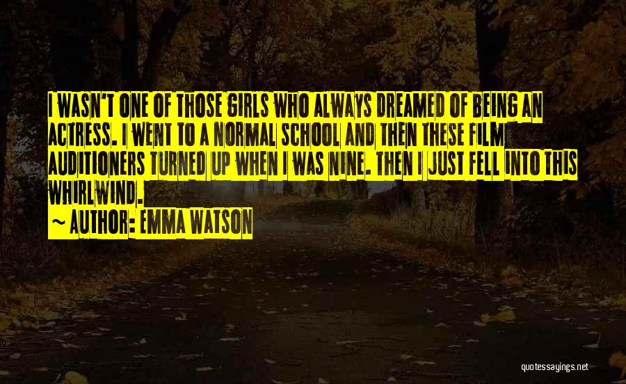 Emma Watson Quotes: I Wasn't One Of Those Girls Who Always Dreamed Of Being An Actress. I Went To A Normal School And