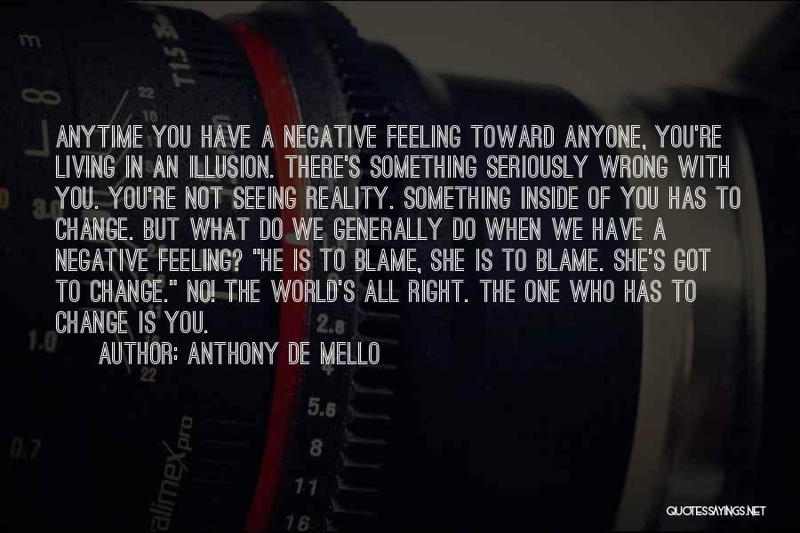 Anthony De Mello Quotes: Anytime You Have A Negative Feeling Toward Anyone, You're Living In An Illusion. There's Something Seriously Wrong With You. You're