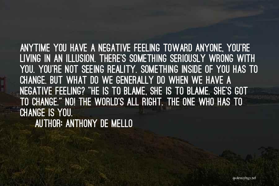 Anthony De Mello Quotes: Anytime You Have A Negative Feeling Toward Anyone, You're Living In An Illusion. There's Something Seriously Wrong With You. You're