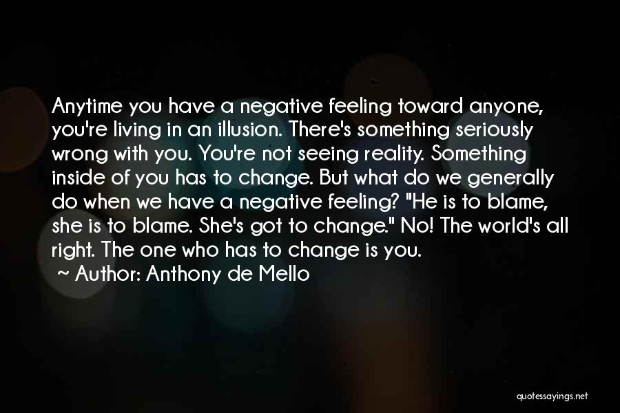 Anthony De Mello Quotes: Anytime You Have A Negative Feeling Toward Anyone, You're Living In An Illusion. There's Something Seriously Wrong With You. You're