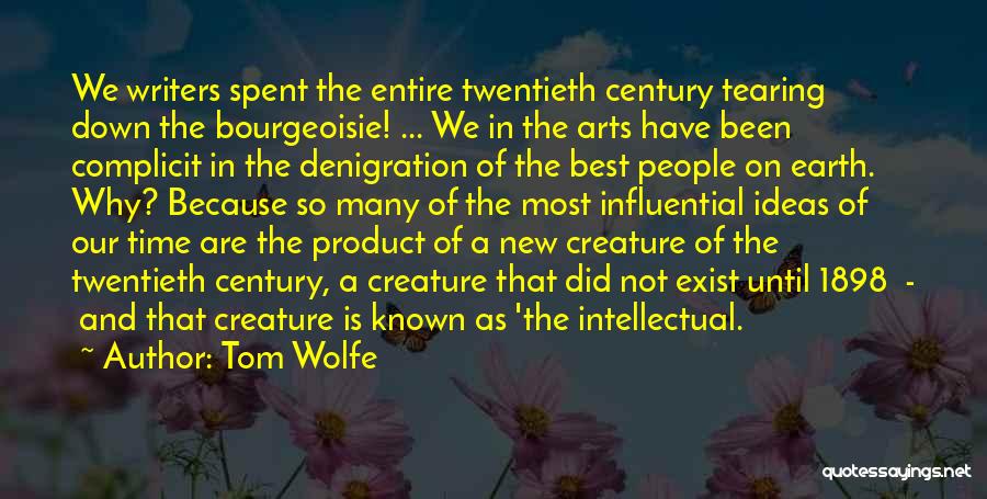 Tom Wolfe Quotes: We Writers Spent The Entire Twentieth Century Tearing Down The Bourgeoisie! ... We In The Arts Have Been Complicit In