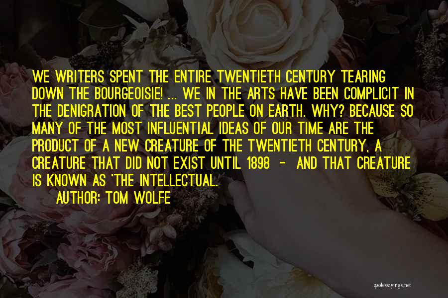 Tom Wolfe Quotes: We Writers Spent The Entire Twentieth Century Tearing Down The Bourgeoisie! ... We In The Arts Have Been Complicit In