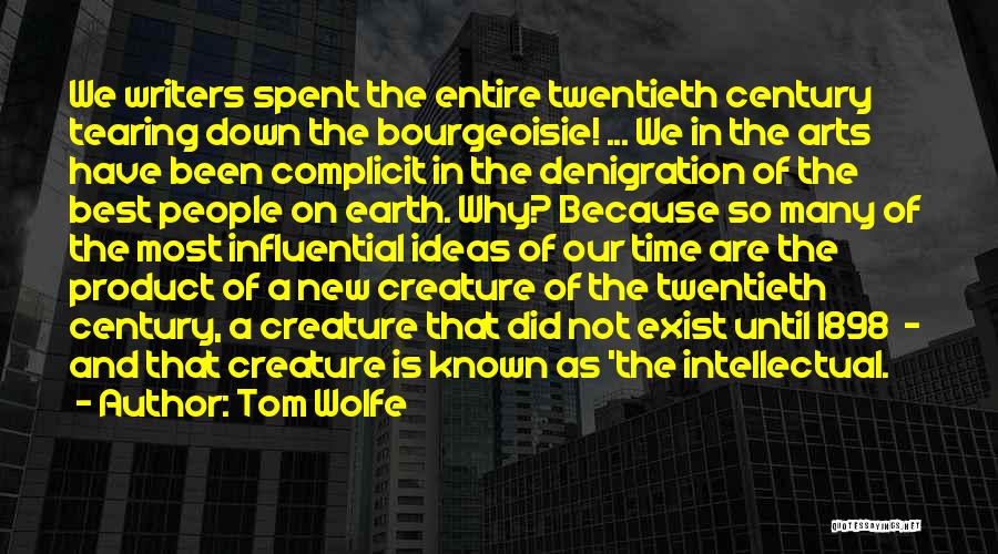 Tom Wolfe Quotes: We Writers Spent The Entire Twentieth Century Tearing Down The Bourgeoisie! ... We In The Arts Have Been Complicit In