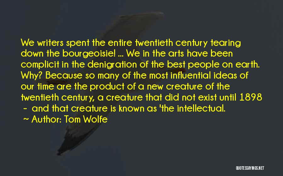 Tom Wolfe Quotes: We Writers Spent The Entire Twentieth Century Tearing Down The Bourgeoisie! ... We In The Arts Have Been Complicit In