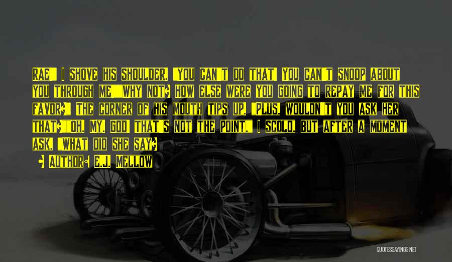E.J. Mellow Quotes: Rae! I Shove His Shoulder. You Can't Do That! You Can't Snoop About You Through Me!why Not? How Else Were