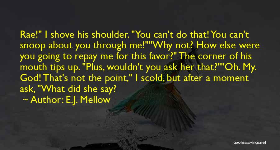 E.J. Mellow Quotes: Rae! I Shove His Shoulder. You Can't Do That! You Can't Snoop About You Through Me!why Not? How Else Were