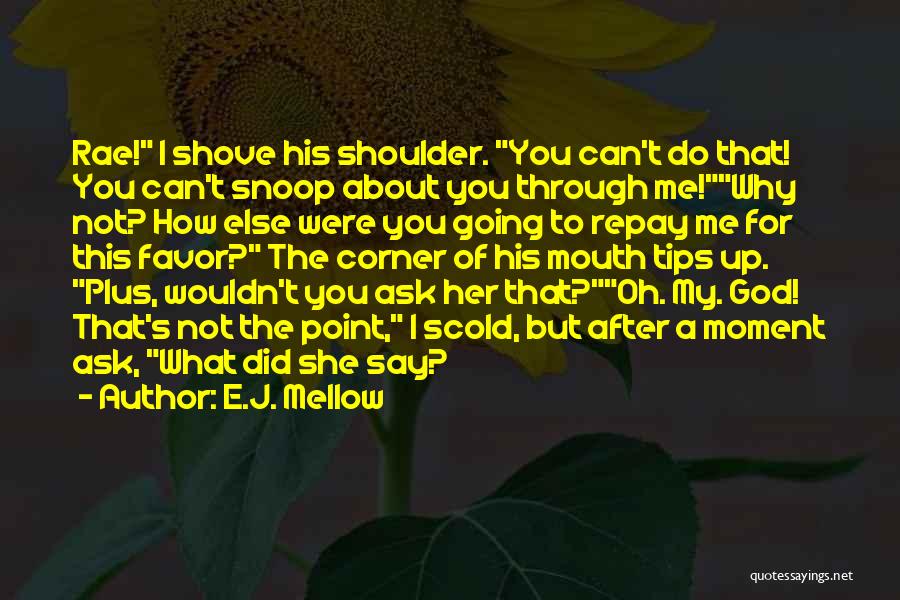 E.J. Mellow Quotes: Rae! I Shove His Shoulder. You Can't Do That! You Can't Snoop About You Through Me!why Not? How Else Were