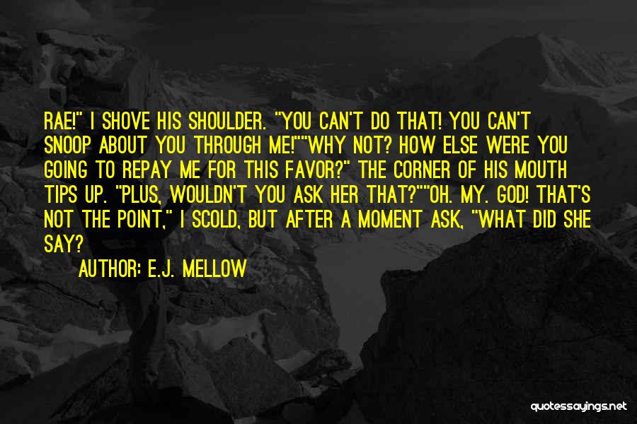 E.J. Mellow Quotes: Rae! I Shove His Shoulder. You Can't Do That! You Can't Snoop About You Through Me!why Not? How Else Were