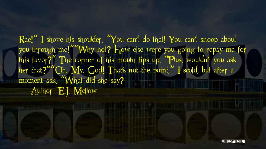 E.J. Mellow Quotes: Rae! I Shove His Shoulder. You Can't Do That! You Can't Snoop About You Through Me!why Not? How Else Were