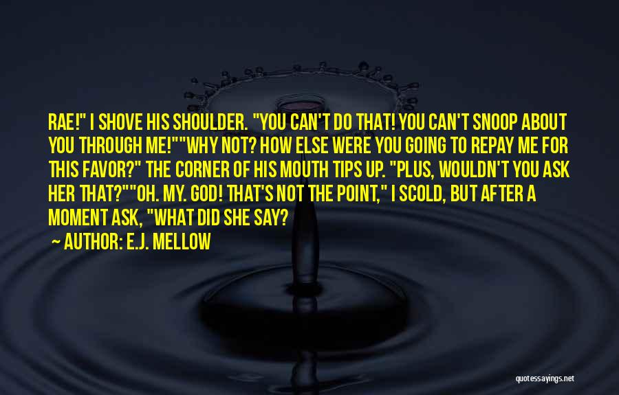 E.J. Mellow Quotes: Rae! I Shove His Shoulder. You Can't Do That! You Can't Snoop About You Through Me!why Not? How Else Were