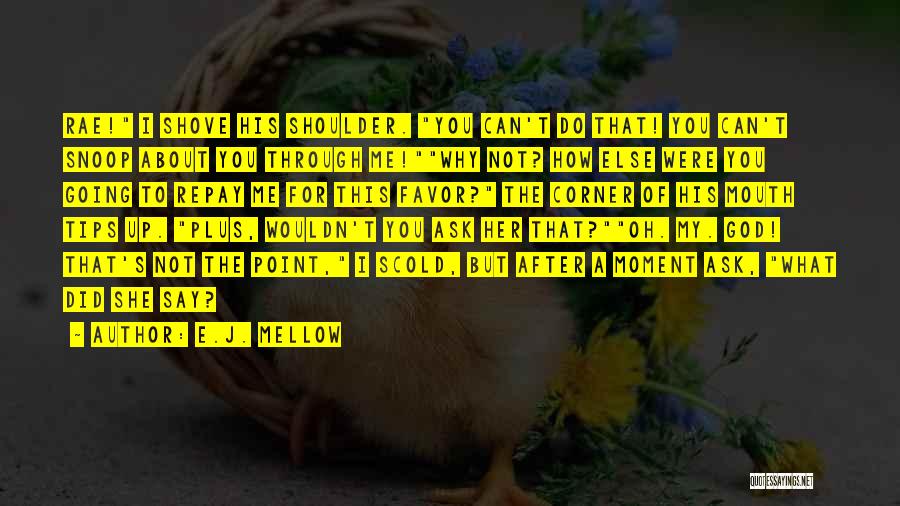 E.J. Mellow Quotes: Rae! I Shove His Shoulder. You Can't Do That! You Can't Snoop About You Through Me!why Not? How Else Were