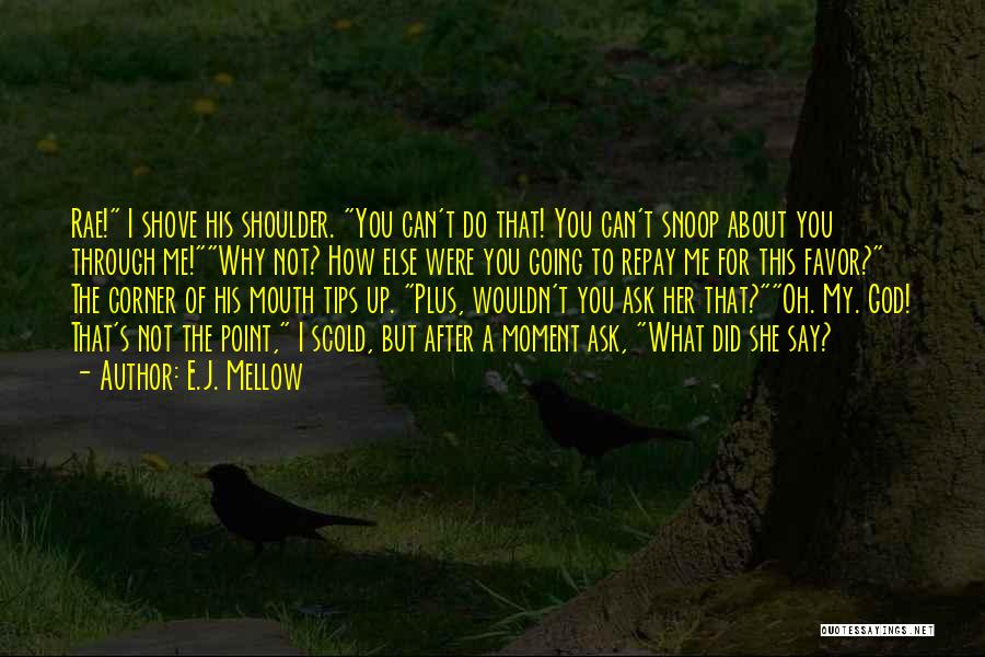 E.J. Mellow Quotes: Rae! I Shove His Shoulder. You Can't Do That! You Can't Snoop About You Through Me!why Not? How Else Were
