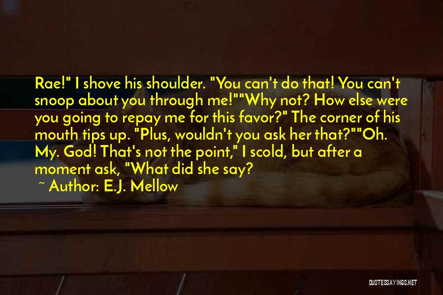 E.J. Mellow Quotes: Rae! I Shove His Shoulder. You Can't Do That! You Can't Snoop About You Through Me!why Not? How Else Were