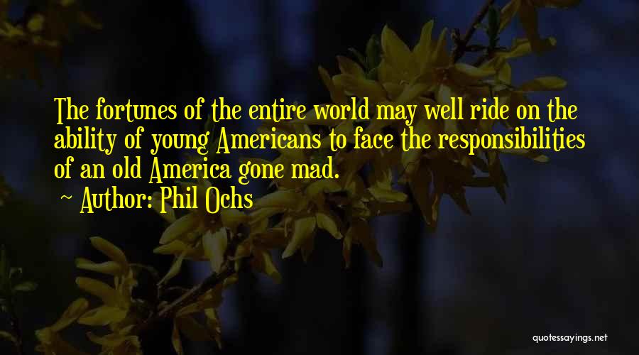 Phil Ochs Quotes: The Fortunes Of The Entire World May Well Ride On The Ability Of Young Americans To Face The Responsibilities Of