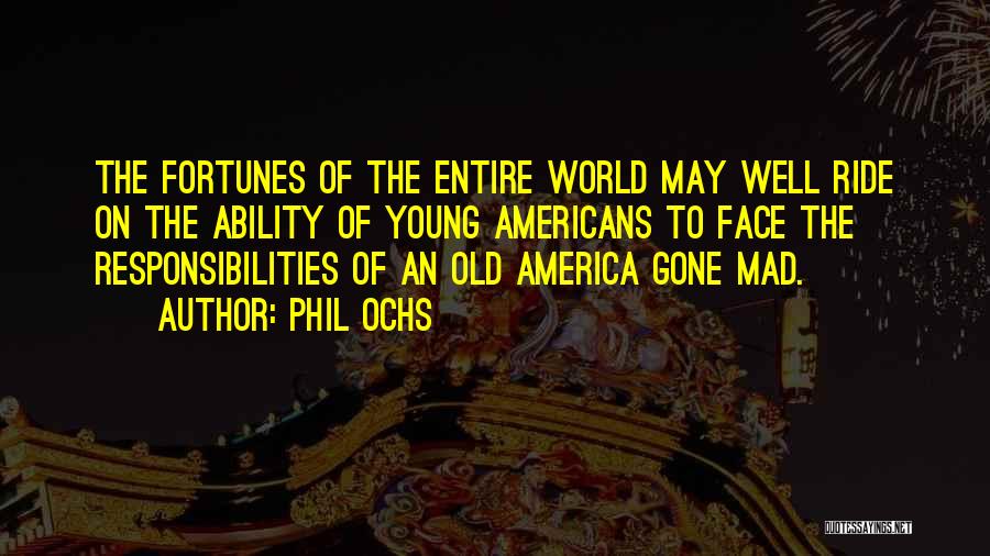 Phil Ochs Quotes: The Fortunes Of The Entire World May Well Ride On The Ability Of Young Americans To Face The Responsibilities Of