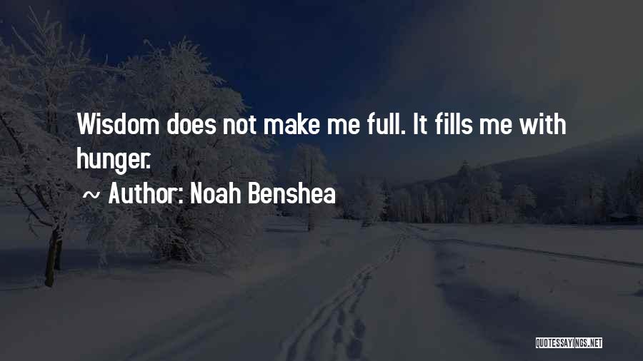 Noah Benshea Quotes: Wisdom Does Not Make Me Full. It Fills Me With Hunger.