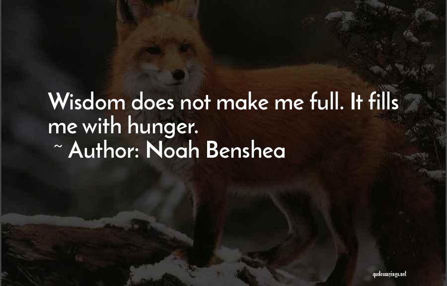 Noah Benshea Quotes: Wisdom Does Not Make Me Full. It Fills Me With Hunger.