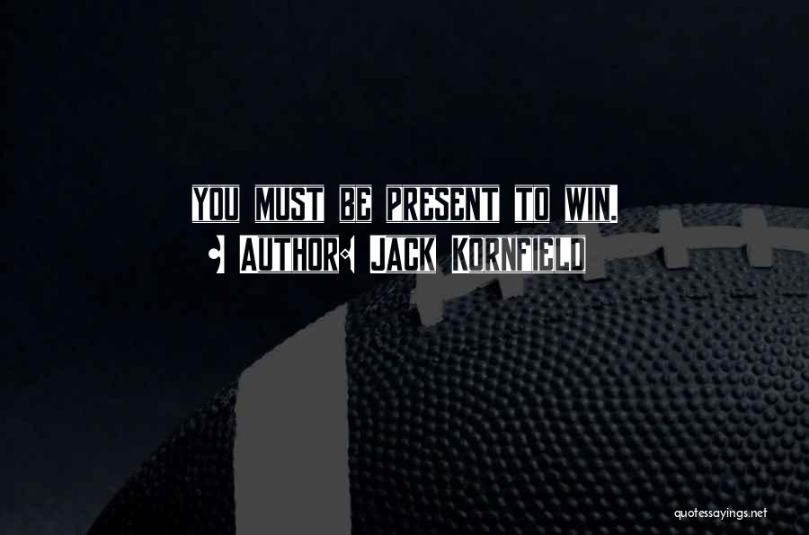 Jack Kornfield Quotes: You Must Be Present To Win.