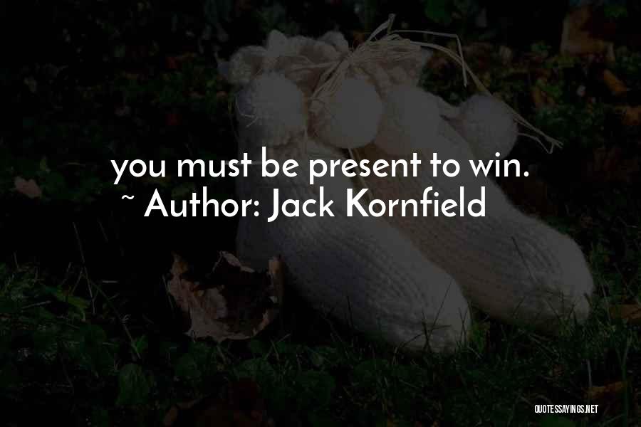 Jack Kornfield Quotes: You Must Be Present To Win.