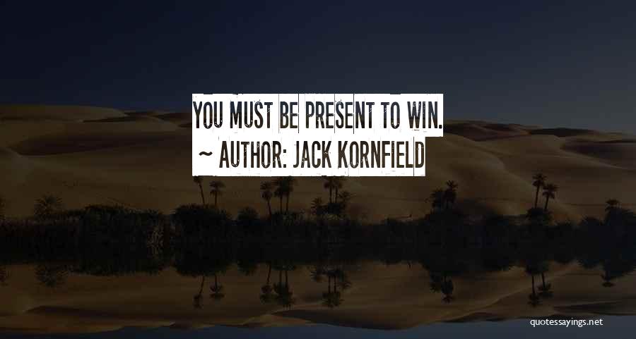 Jack Kornfield Quotes: You Must Be Present To Win.