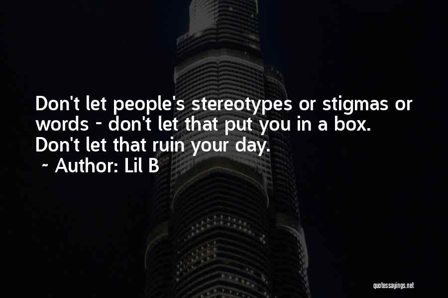 Lil B Quotes: Don't Let People's Stereotypes Or Stigmas Or Words - Don't Let That Put You In A Box. Don't Let That