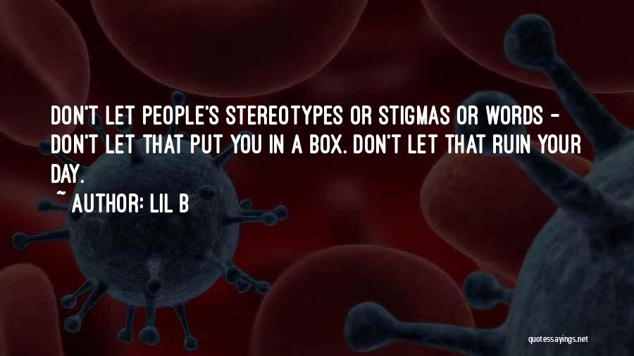 Lil B Quotes: Don't Let People's Stereotypes Or Stigmas Or Words - Don't Let That Put You In A Box. Don't Let That