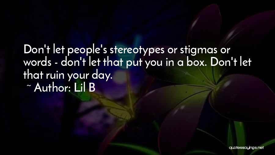 Lil B Quotes: Don't Let People's Stereotypes Or Stigmas Or Words - Don't Let That Put You In A Box. Don't Let That