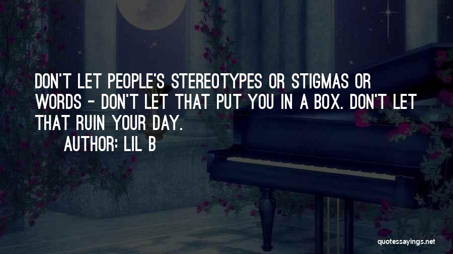 Lil B Quotes: Don't Let People's Stereotypes Or Stigmas Or Words - Don't Let That Put You In A Box. Don't Let That