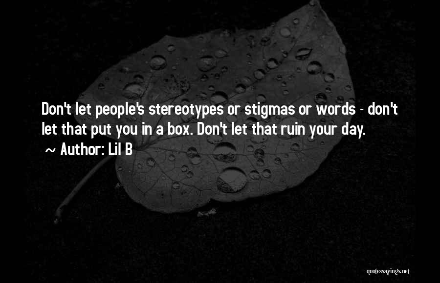 Lil B Quotes: Don't Let People's Stereotypes Or Stigmas Or Words - Don't Let That Put You In A Box. Don't Let That
