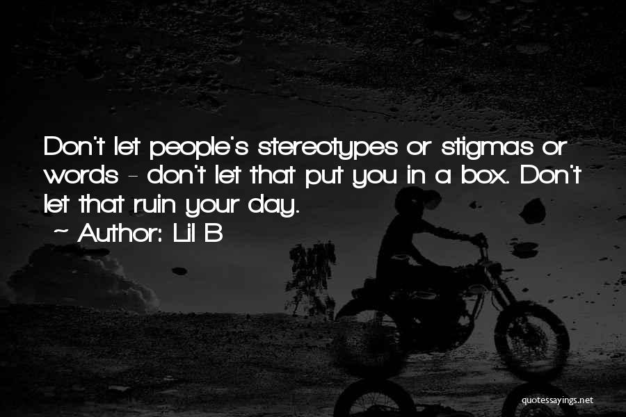 Lil B Quotes: Don't Let People's Stereotypes Or Stigmas Or Words - Don't Let That Put You In A Box. Don't Let That
