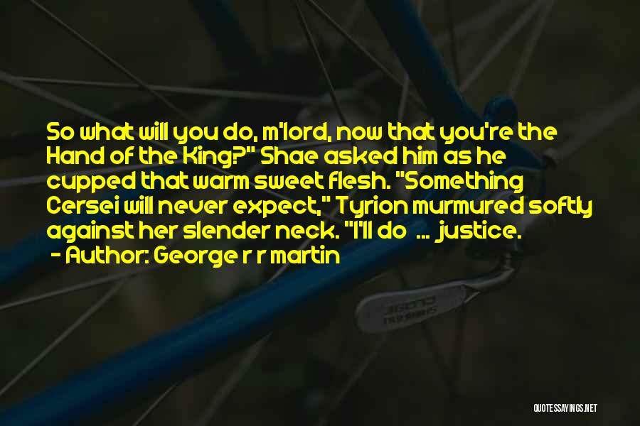 George R R Martin Quotes: So What Will You Do, M'lord, Now That You're The Hand Of The King? Shae Asked Him As He Cupped