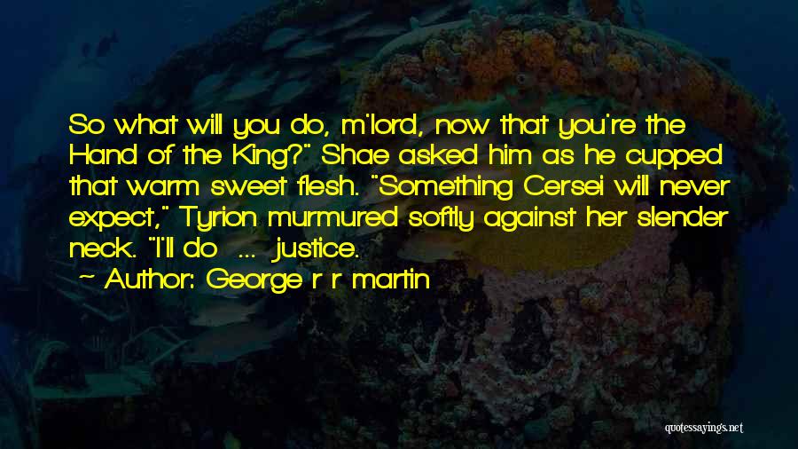 George R R Martin Quotes: So What Will You Do, M'lord, Now That You're The Hand Of The King? Shae Asked Him As He Cupped