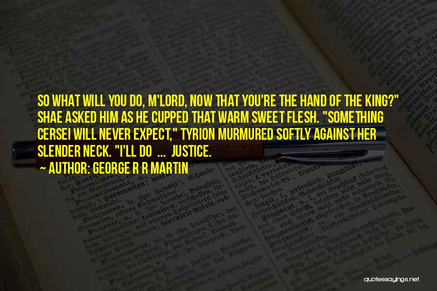 George R R Martin Quotes: So What Will You Do, M'lord, Now That You're The Hand Of The King? Shae Asked Him As He Cupped