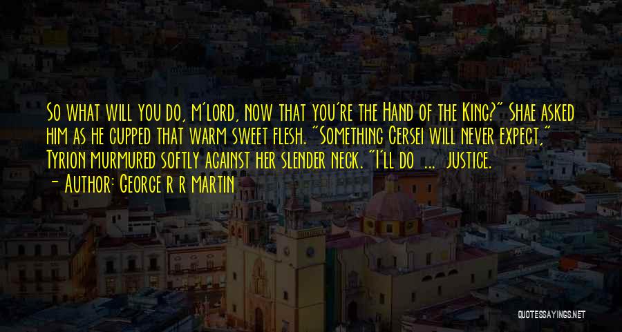 George R R Martin Quotes: So What Will You Do, M'lord, Now That You're The Hand Of The King? Shae Asked Him As He Cupped