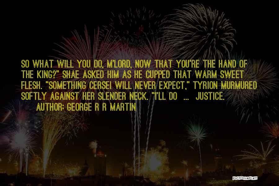 George R R Martin Quotes: So What Will You Do, M'lord, Now That You're The Hand Of The King? Shae Asked Him As He Cupped