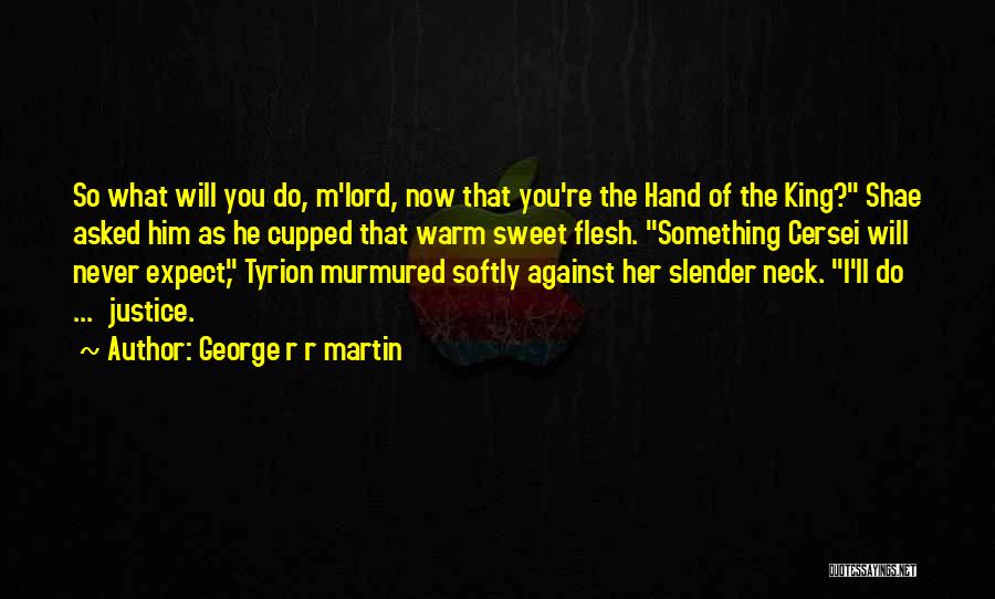 George R R Martin Quotes: So What Will You Do, M'lord, Now That You're The Hand Of The King? Shae Asked Him As He Cupped