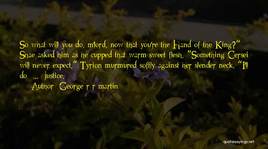 George R R Martin Quotes: So What Will You Do, M'lord, Now That You're The Hand Of The King? Shae Asked Him As He Cupped