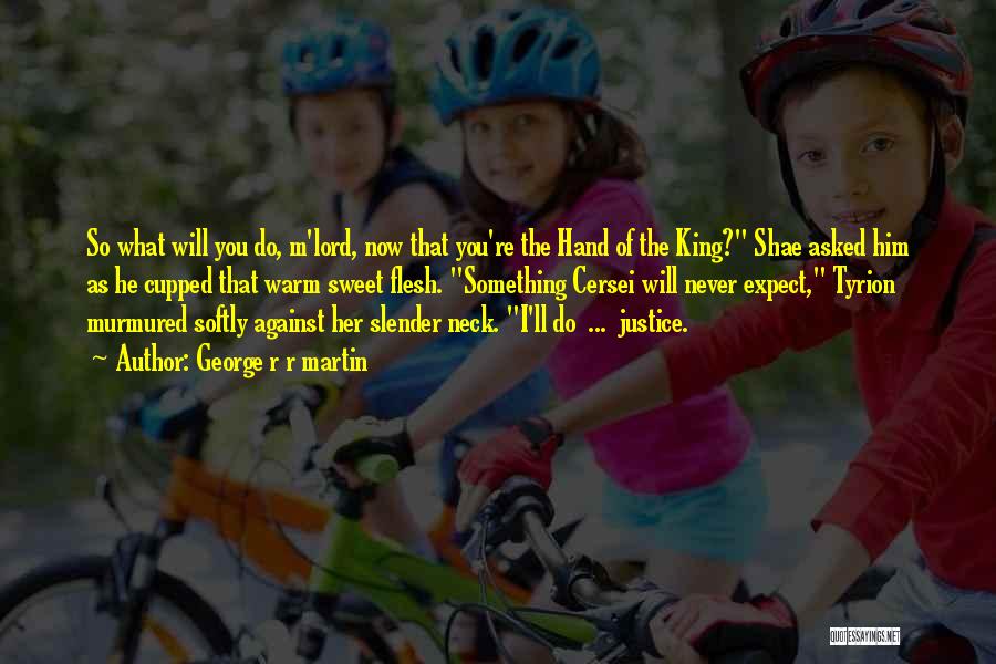 George R R Martin Quotes: So What Will You Do, M'lord, Now That You're The Hand Of The King? Shae Asked Him As He Cupped